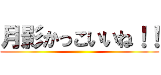 月影かっこいいね！！ ()