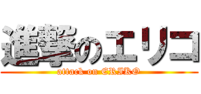 進撃のエリコ (attack on ERIKO)