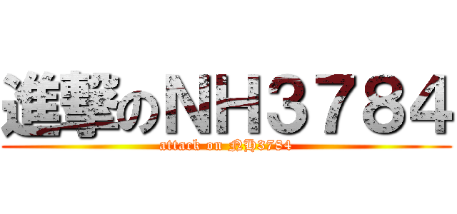 進撃のＮＨ３７８４ (attack on NH3784)