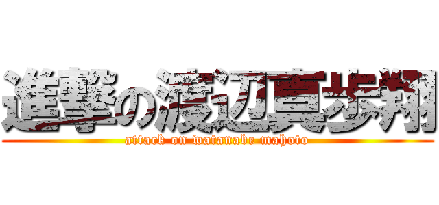 進撃の渡辺真歩翔 (attack on watanabe mahoto)
