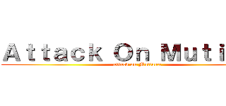 Ａｔｔａｃｋ Ｏｎ Ｍｕｔｉａｕｘ (attack on Mutiaux)