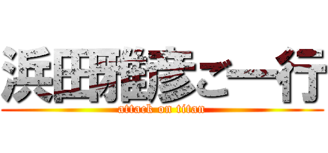 浜田雅彦ご一行 (attack on titan)