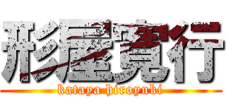 形屋寛行 (kataya hiroyuki)