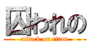 囚われの (attack on titan)