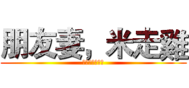 朋友妻，米走雞 (朋友妻，米走雞)