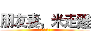 朋友妻，米走雞 (朋友妻，米走雞)