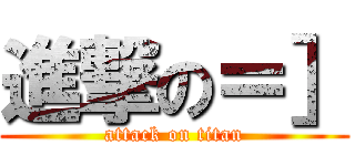 進撃の＝］ (attack on titan)