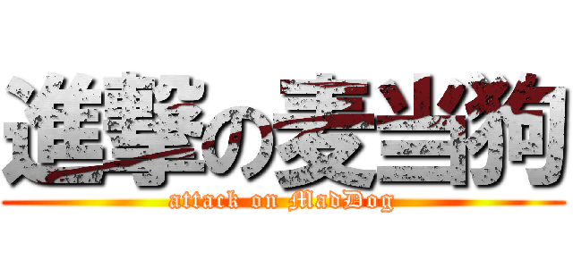 進撃の麦当狗 (attack on MadDog)