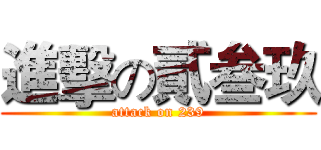 進擊の貳叁玖 (attack on 239)