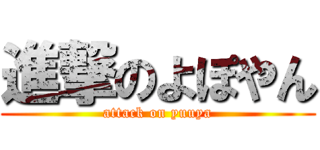 進撃のよぽやん (attack on yuuya)