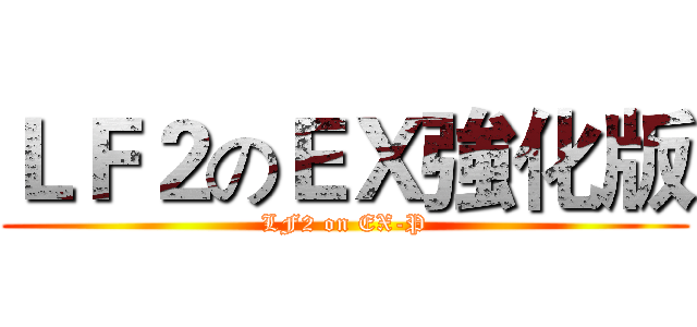 ＬＦ２のＥＸ強化版 (LF2 on EX-P)