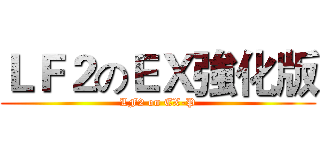 ＬＦ２のＥＸ強化版 (LF2 on EX-P)