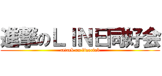 進撃のＬＩＮＥ同好会 (attack on lineciab)