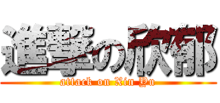 進撃の欣郁 (attack on Xin Yu)