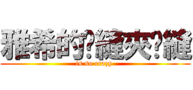 雅希的腳縫夾腳縫 (is so crazy )
