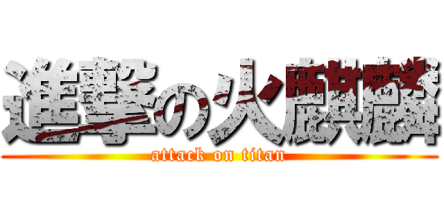 進撃の火麒麟 (attack on titan)
