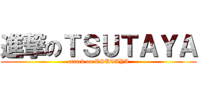 進撃のＴＳＵＴＡＹＡ (attack on TSUTAYA)