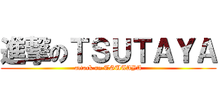 進撃のＴＳＵＴＡＹＡ (attack on TSUTAYA)