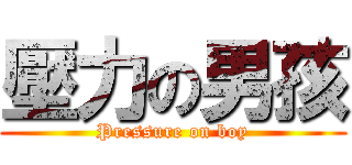 壓力の男孩 (Pressure on boy)