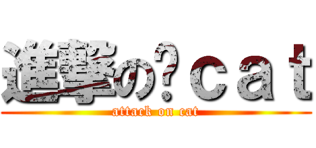 進撃の喵ｃａｔ (attack on cat)