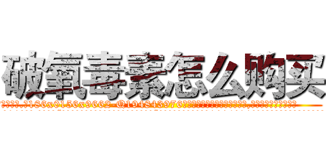 破氧毒素怎么购买 (破氧毒素怎么购买【电.话186x0156x9662-Q194843976林氏药业】我们做的是长期生意,靠的是老客户长期支持
参考消息网2月20日报道 韩媒称，“剩女多、离婚率高的城市，房价一定会上涨。”这是中国经济学家金岩石2016年12月参加在上海举行的房地产相关论坛时说的话。
)