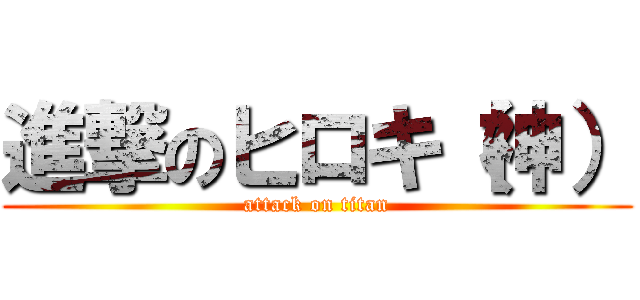 進撃のヒロキ（神） (attack on titan)