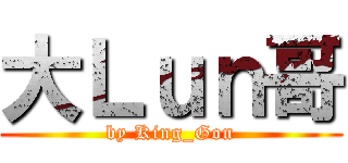 大Ｌｕｎ哥 (by King_Gon)