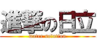 進撃の日立 (water solution)