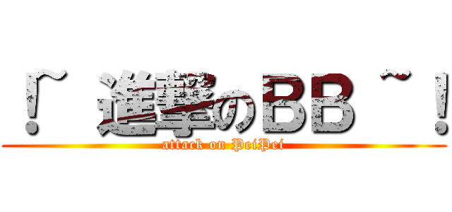 ！~ 進撃のＢＢ ~！ (attack on PeiPei)