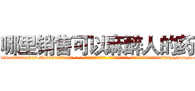 哪里销售可以麻醉人的药 (哪里销售可以麻醉人的药【电-话151x68344x817-Q1065427042元-吉-药-业】我们做的是长期生意,靠的是老客户长期支持 哪里销售可以麻醉人的药在发表了一篇http://sngk.net/Xgr5SO

参考消息网我们做的是长期生意,靠的是老客户长期支持也许我们早该意识到，就连鲍勃·霍斯金斯（金球奖戏剧类电影男主角 
)