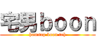 宅男ｂｏｏｎ (hamsap boon teh)