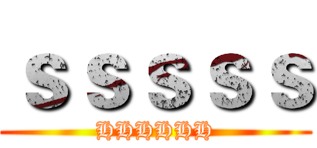 ｓｓｓｓｓ (HHHHHH)