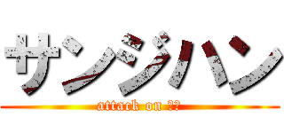 サンジハン (attack on 定時)