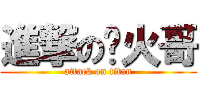 進撃の开火哥 (attack on titan)