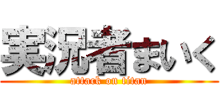 実況者まいく (attack on titan)