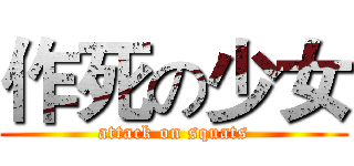 作死の少女 (attack on squats)