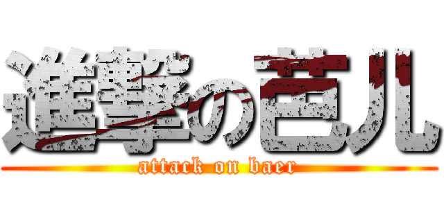 進撃の芭儿 (attack on baer)