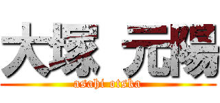 大塚 元陽 (asahi otska)