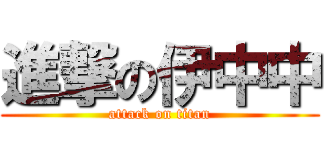進撃の伊中中 (attack on titan)