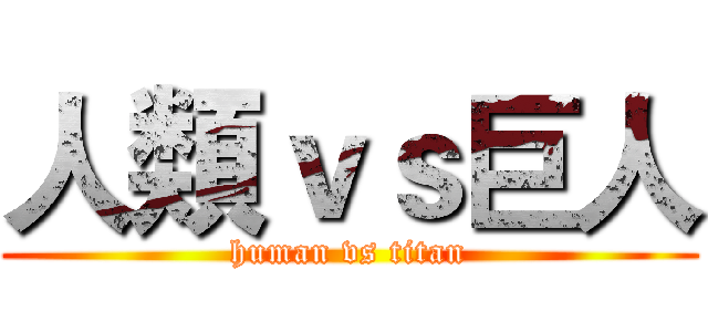 人類ｖｓ巨人 (human vs titan)