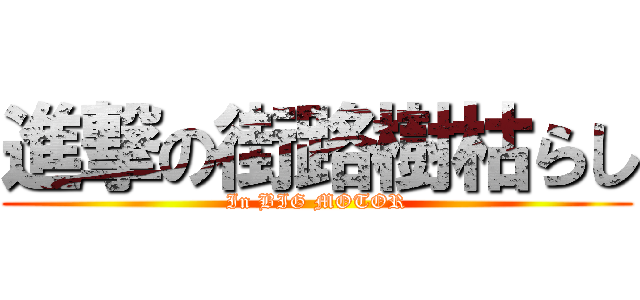 進撃の街路樹枯らし (In BIG MOTOR)