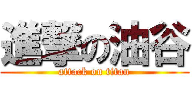 進撃の油谷 (attack on titan)