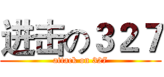 进击の３２７ (attack on 327)