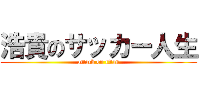 浩貴のサッカー人生 (attack on titan)