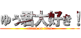 ゆう君大好き！ (attack on titan)