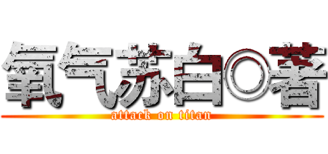 氧气苏白◎著 (attack on titan)