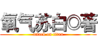 氧气苏白◎著 (attack on titan)