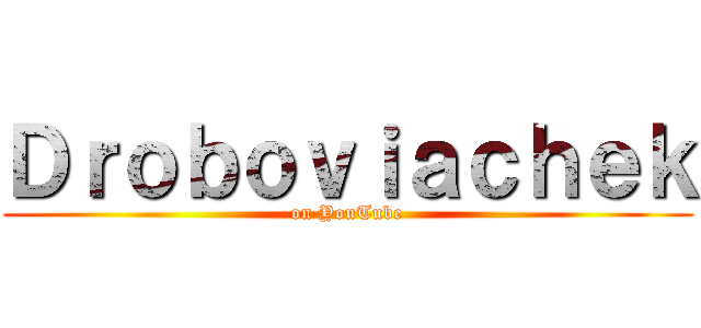 Ｄｒｏｂｏｖｉａｃｈｅｋ (on YouTube)