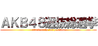 ＡＫＢ４８選抜総選挙 (attack on the 1st position)