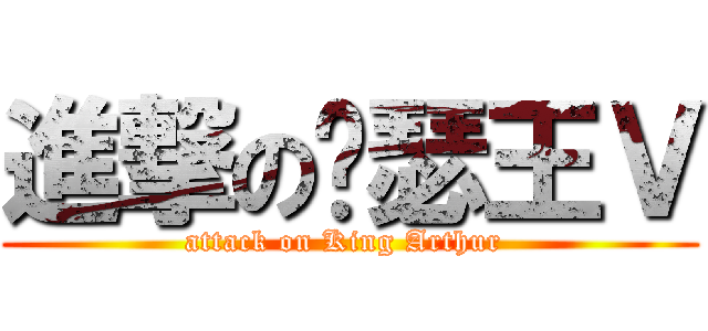 進撃の亚瑟王Ｖ (attack on King Arthur )